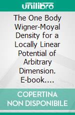 The One Body Wigner-Moyal Density for a Locally Linear Potential of Arbitrary Dimension. E-book. Formato PDF ebook di Jerome K. Percus