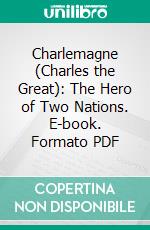 Charlemagne (Charles the Great): The Hero of Two Nations. E-book. Formato PDF ebook di Henry William Carless Davis