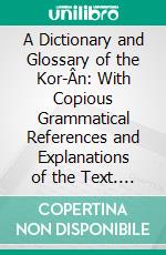 A Dictionary and Glossary of the Kor-Ân: With Copious Grammatical References and Explanations of the Text. E-book. Formato PDF ebook