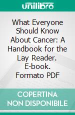 What Everyone Should Know About Cancer: A Handbook for the Lay Reader. E-book. Formato PDF ebook