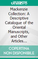 Mackenzie Collection: A Descriptive Catalogue of the Oriental Manuscripts, and Other Articles Illustrative of the Literature, History, Statistics and Antiquities of the South of India. E-book. Formato PDF