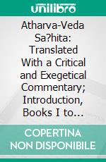 Atharva-Veda Sa?hita: Translated With a Critical and Exegetical Commentary; Introduction, Books I to VII. E-book. Formato PDF ebook