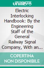 Electric Interlocking Handbook: By the Engineering Staff of the General Railway Signal Company, With an Introduction by Wilmer W. Salmon. E-book. Formato PDF ebook