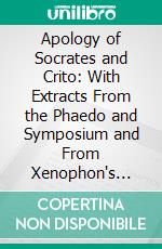 Apology of Socrates and Crito: With Extracts From the Phaedo and Symposium and From Xenophon's Memorabilia. E-book. Formato PDF ebook di Plato