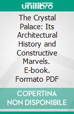 The Crystal Palace: Its Architectural History and Constructive Marvels. E-book. Formato PDF ebook di Peter Berlyn