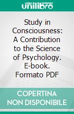 Study in Consciousness: A Contribution to the Science of Psychology. E-book. Formato PDF ebook