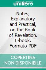 Notes, Explanatory and Practical, on the Book of Revelation. E-book. Formato PDF ebook
