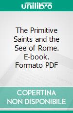 The Primitive Saints and the See of Rome. E-book. Formato PDF ebook