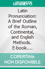 Latin Pronunciation: A Brief Outline of the Roman, Continental, and English Methods. E-book. Formato PDF ebook