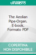 The Aeolian Pipe-Organ. E-book. Formato PDF ebook