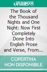 The Book of the Thousand Nights and One Night: Now First Completely Done Into English Prose and Verse, From the Original Arabic. E-book. Formato PDF