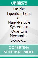 On the Eigenfunctions of Many-Particle Systems in Quantum Mechanics. E-book. Formato PDF