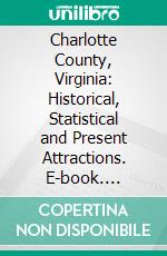 Charlotte County, Virginia: Historical, Statistical and Present Attractions. E-book. Formato PDF ebook di John Cullen Carrington