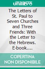 The Letters of St. Paul to Seven Churches and Three Friends: With the Letter to the Hebrews. E-book. Formato PDF ebook di Arthur S. Way