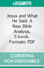 Jesus and What He Said: A New Bible Analysis. E-book. Formato PDF ebook di Arthur Salter Burrows