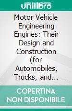 Motor Vehicle Engineering Engines: Their Design and Construction (for Automobiles, Trucks, and Tractors). E-book. Formato PDF