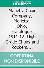 Marietta Chair Company, Marietta, Ohio, Catalogue 1911-12: High Grade Chairs and Rockers. E-book. Formato PDF ebook