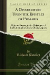 A Dissertation Upon the Epistles of Phalaris: With an Answer to the Objections of the Honourable Charles Boyle, Esquire. E-book. Formato PDF ebook