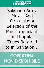 Salvation Army Music: And Containing a Selection of the Most Important and Popular Tunes Referred to in 