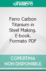 Ferro Carbon Titanium in Steel Making. E-book. Formato PDF ebook di Titanium Alloy Manufacturing Co