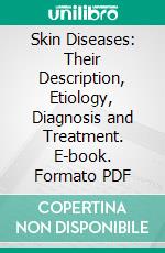 Skin Diseases: Their Description, Etiology, Diagnosis and Treatment. E-book. Formato PDF ebook di Melford Eugene Douglass