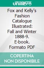 Fox and Kelly's Fashion Catalogue Illustrated: Fall and Winter 1888-9. E-book. Formato PDF ebook di Fox and Kelly