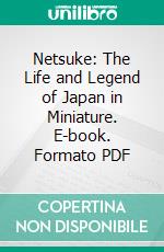 Netsuke: The Life and Legend of Japan in Miniature. E-book. Formato PDF ebook