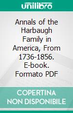 Annals of the Harbaugh Family in America, From 1736-1856. E-book. Formato PDF ebook di Henry Harbaugh