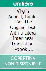 Virgil's Aeneid, Books I-Vi: The Original Text With a Literal Interlinear Translation. E-book. Formato PDF ebook di Virgil