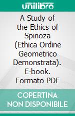 A Study of the Ethics of Spinoza (Ethica Ordine Geometrico Demonstrata). E-book. Formato PDF ebook