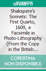 Shakspere’s Sonnets: The First Quarto, 1609, a Facsimile in Photo-Lithography (From the Copy in the British Museum). E-book. Formato PDF ebook di William Shakespeare