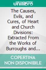 The Causes, Evils, and Cures, of Heart and Church Divisions: Extracted From the Works of Burroughs and Baxter. E-book. Formato PDF