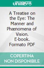 A Treatise on the Eye: The Manner and Phænomena of Vision. E-book. Formato PDF ebook di William Porterfield