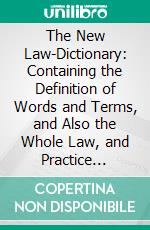 The New Law-Dictionary: Containing the Definition of Words and Terms, and Also the Whole Law, and Practice Thereof, &C., Carefully Abridged. E-book. Formato PDF ebook di Giles Jacob