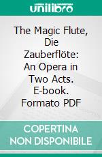 The Magic Flute, Die Zauberflöte: An Opera in Two Acts. E-book. Formato PDF ebook