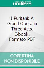 I Puritani: A Grand Opera in Three Acts. E-book. Formato PDF