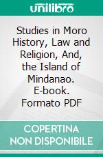 Studies in Moro History, Law and Religion, And, the Island of Mindanao. E-book. Formato PDF ebook di Najeeb Mitry Saleeby