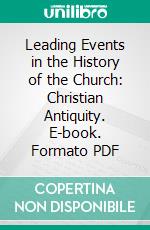 Leading Events in the History of the Church: Christian Antiquity. E-book. Formato PDF ebook