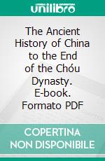 The Ancient History of China to the End of the Chóu Dynasty. E-book. Formato PDF ebook