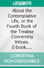 About the Contemplative Life, or the Fourth Book of the Treatise Concerning Virtues. E-book. Formato PDF ebook di Philo