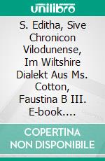 S. Editha, Sive Chronicon Vilodunense, Im Wiltshire Dialekt Aus Ms. Cotton, Faustina B III. E-book. Formato PDF ebook
