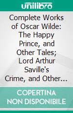 Complete Works of Oscar Wilde: The Happy Prince, and Other Tales; Lord Arthur Saville's Crime, and Other Prose Pieces. E-book. Formato PDF ebook