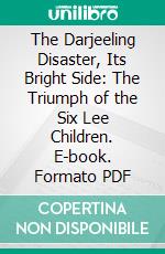 The Darjeeling Disaster, Its Bright Side: The Triumph of the Six Lee Children. E-book. Formato PDF ebook