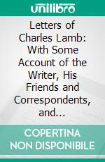 Letters of Charles Lamb: With Some Account of the Writer, His Friends and Correspondents, and Explanatory Notes. E-book. Formato PDF ebook