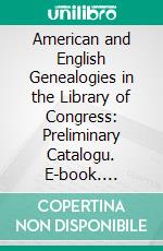 American and English Genealogies in the Library of Congress: Preliminary Catalogu. E-book. Formato PDF ebook di United States Library of Congress