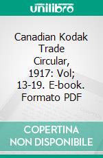 Canadian Kodak Trade Circular, 1917: Vol; 13-19. E-book. Formato PDF ebook di Canadian Kodak Company