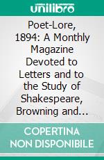 Poet-Lore, 1894: A Monthly Magazine Devoted to Letters and to the Study of Shakespeare, Browning and Comparative Literature. E-book. Formato PDF ebook di Charlotte Porter