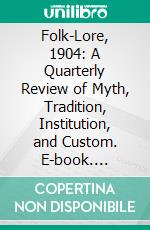 Folk-Lore, 1904: A Quarterly Review of Myth, Tradition, Institution, and Custom. E-book. Formato PDF ebook di Great Britain Folklore Society