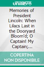 Memories of President Lincoln: When Lilacs Last in the Dooryard Bloom'd; O Captain! My Captain; Hush'd Be the Camps to-Day; This Dust Was Once the Man. E-book. Formato PDF ebook di Walt Whitman