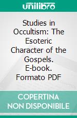 Studies in Occultism: The Esoteric Character of the Gospels. E-book. Formato PDF ebook